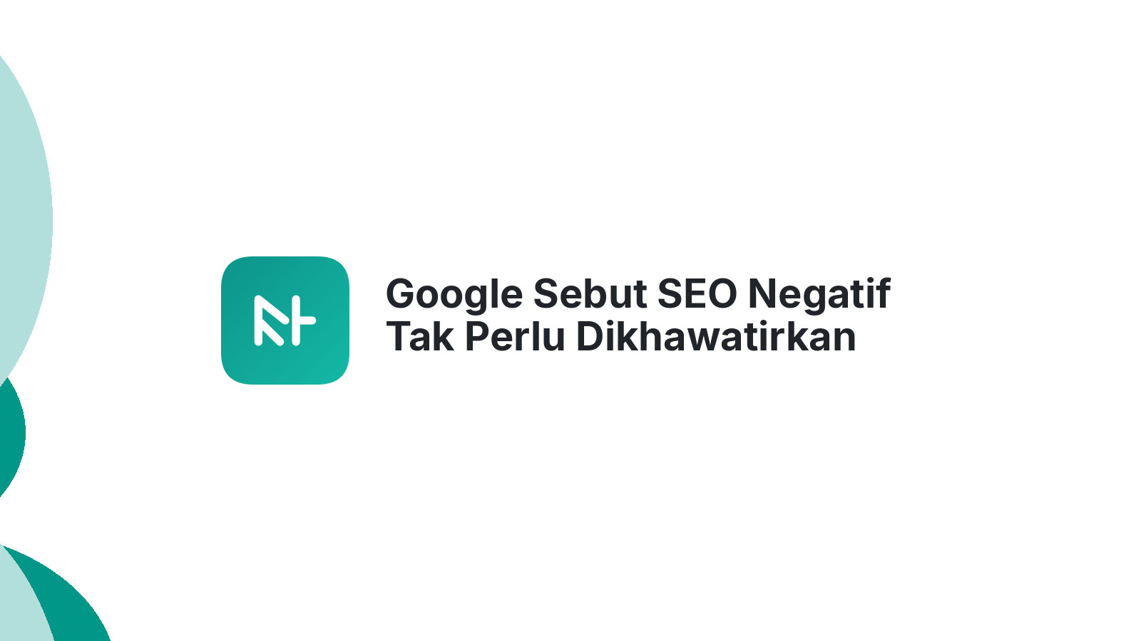 Google Sebut SEO Negatif Tak Perlu Dikhawatirkan Praktisi SEO Tetap Waspada
