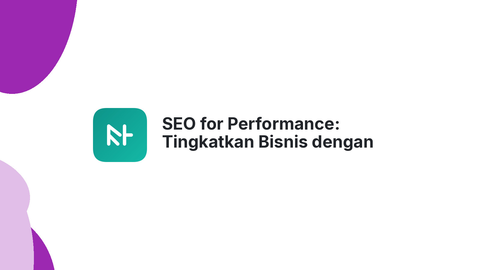 SEO for Performance: Tingkatkan Bisnis dengan Strategi Terkini 2024