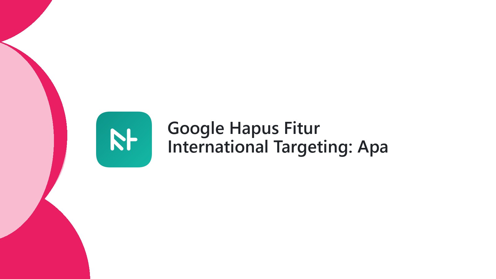 Google Hapus Fitur International Targeting: Apa Dampaknya?