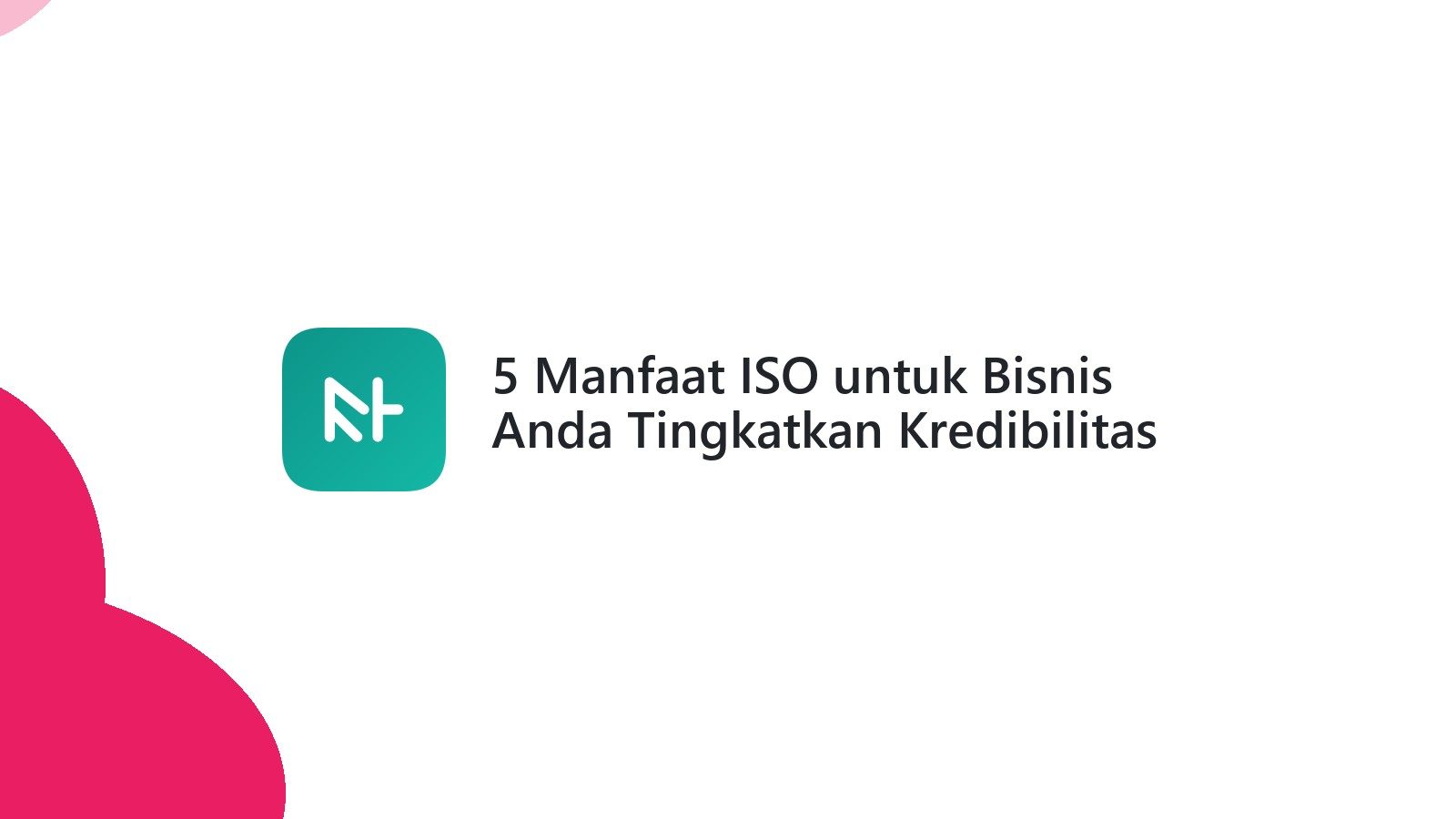 5 Manfaat ISO untuk Bisnis Anda Tingkatkan Kredibilitas
