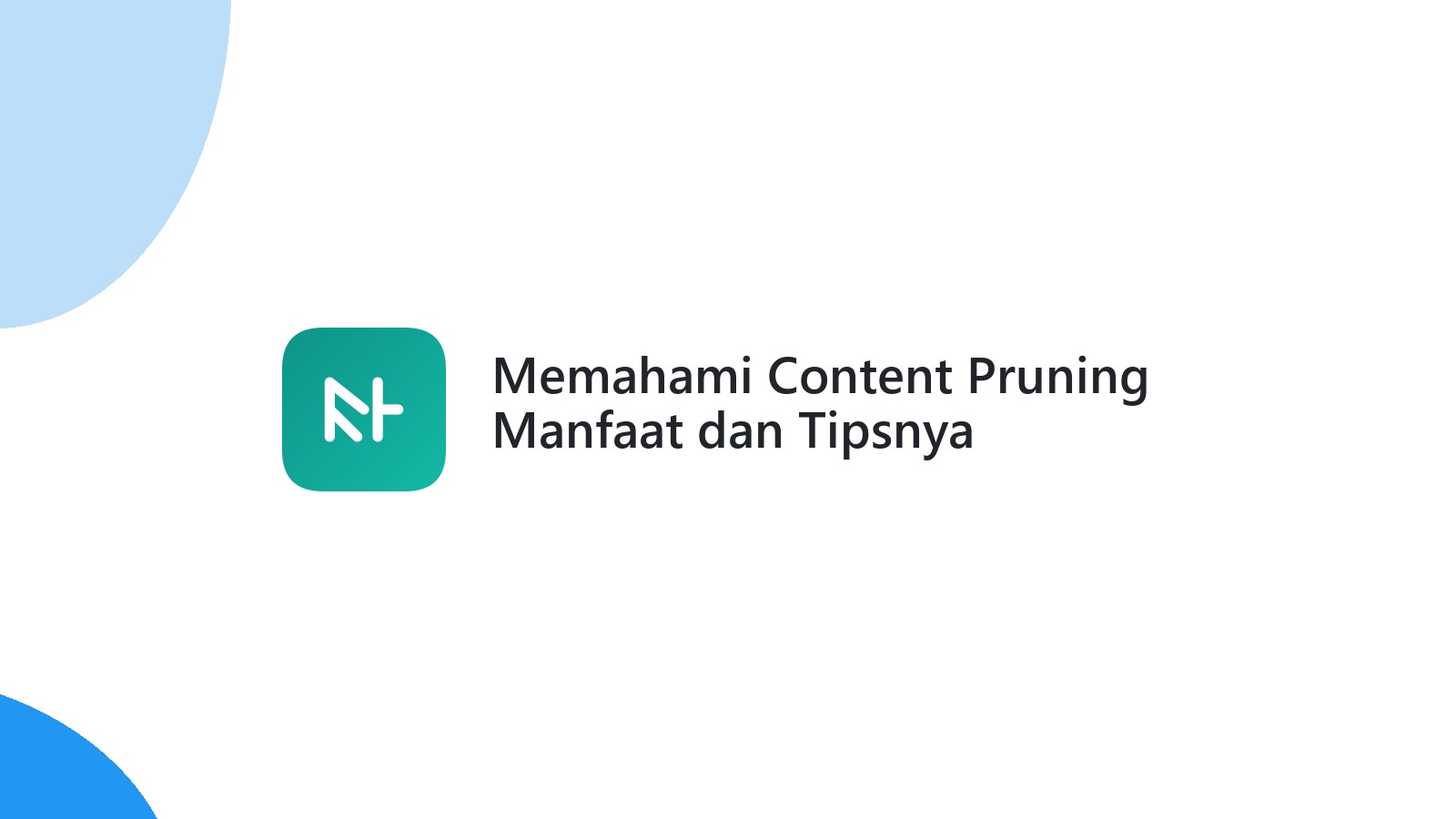 Memahami Content Pruning Manfaat dan Tipsnya