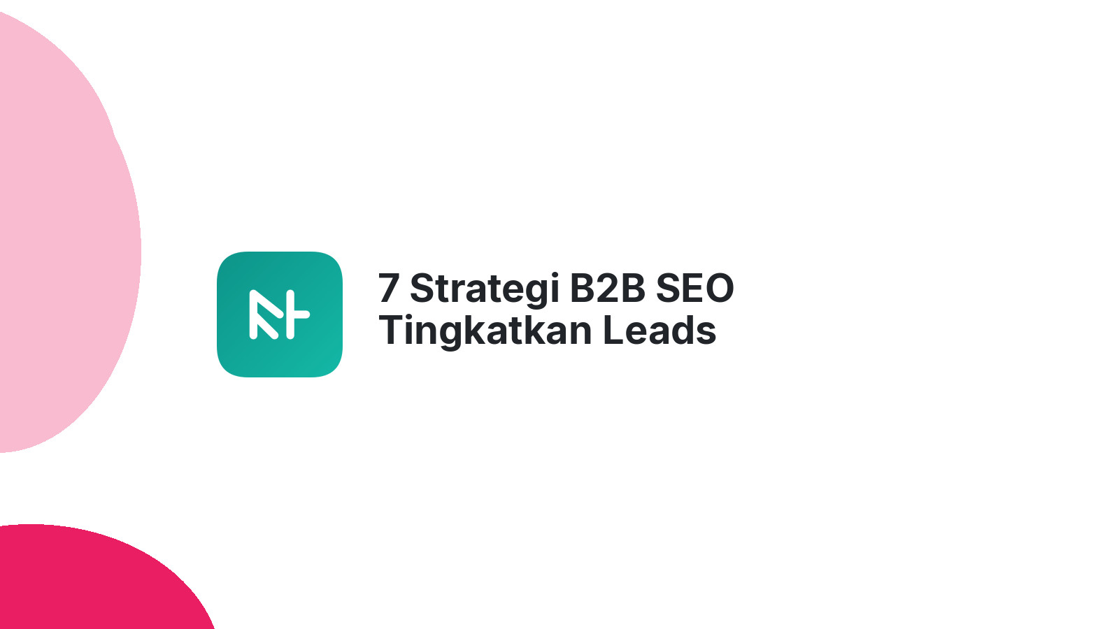 7 Strategi B2B SEO Tingkatkan Leads Berkualitas Bisnis Anda
