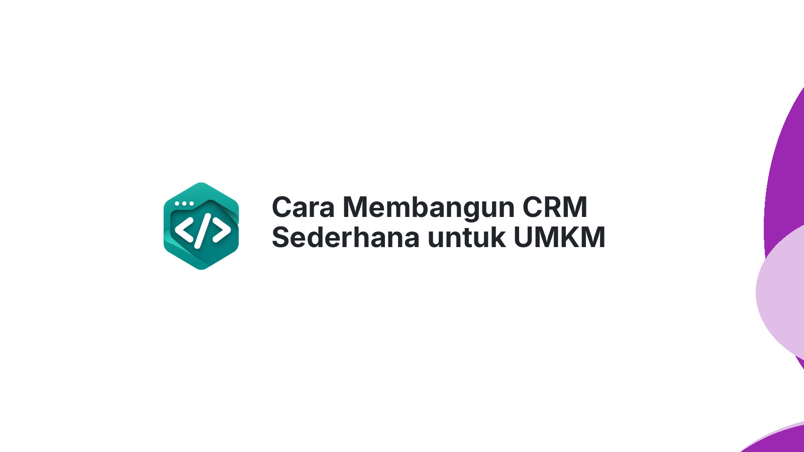 Cara Membangun CRM Sederhana untuk UMKM Tanpa Coding Rumit