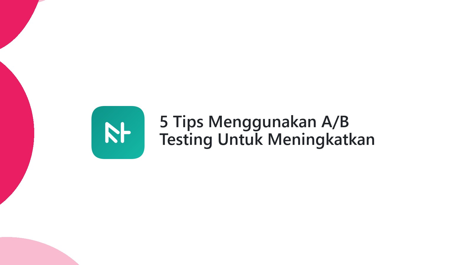 5 Tips Menggunakan A/B Testing Untuk Meningkatkan Website Anda