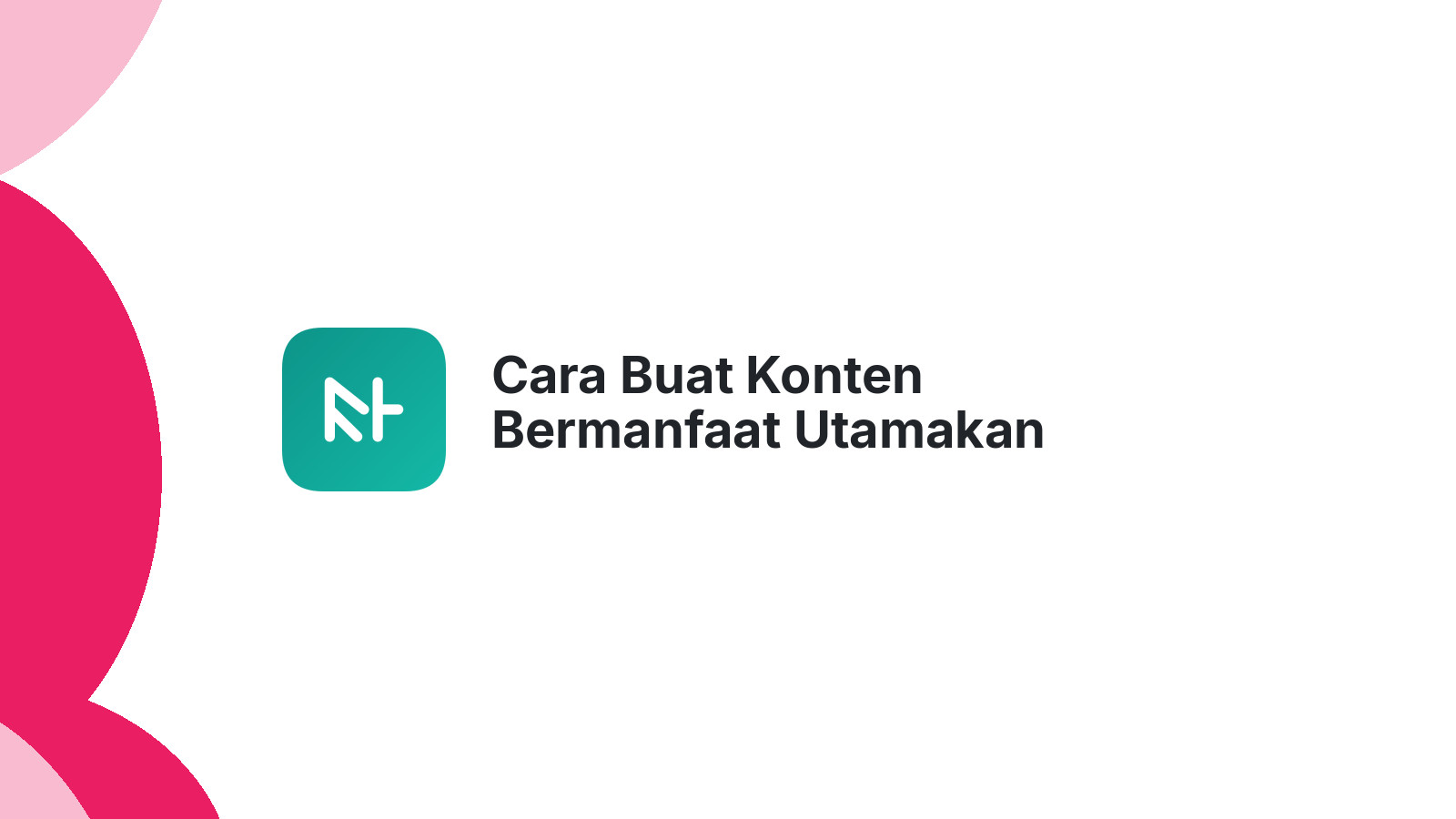 Cara Buat Konten Bermanfaat Utamakan Pengguna