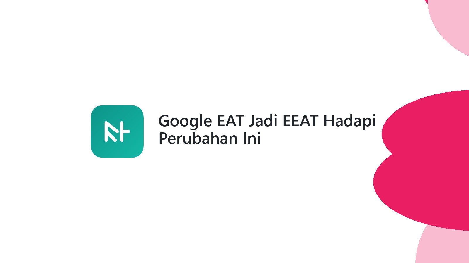 Google EAT Jadi EEAT Hadapi Perubahan Ini