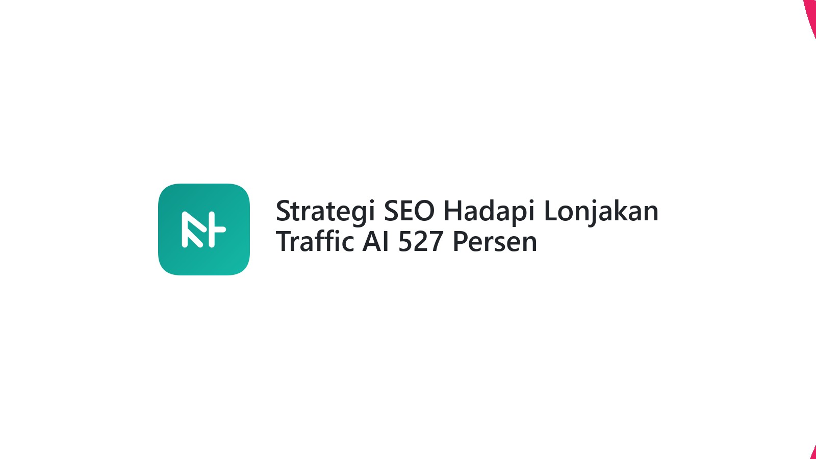 Strategi SEO Hadapi Lonjakan Traffic AI 527 Persen