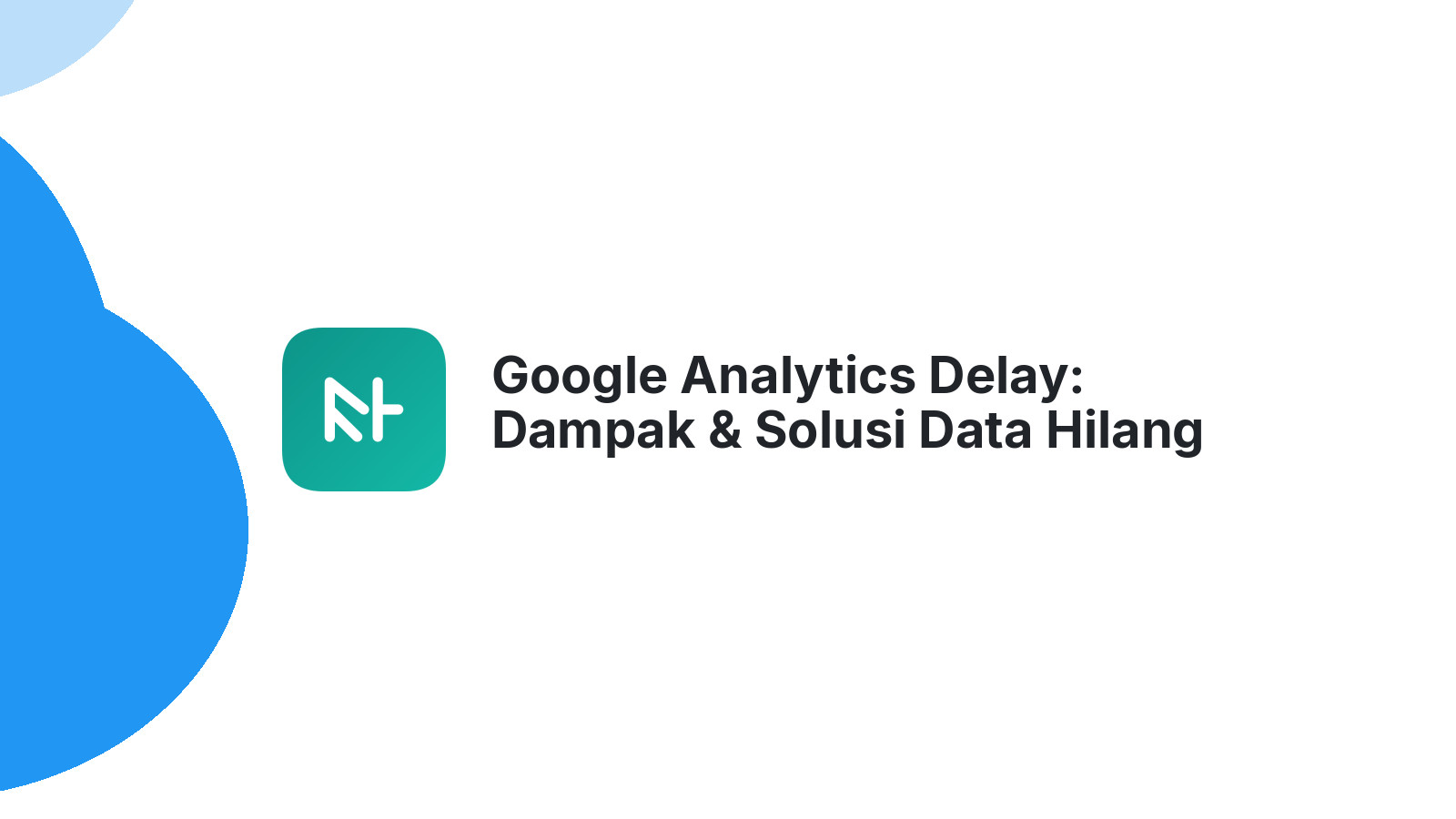 Google Analytics Delay: Dampak & Solusi Data Hilang