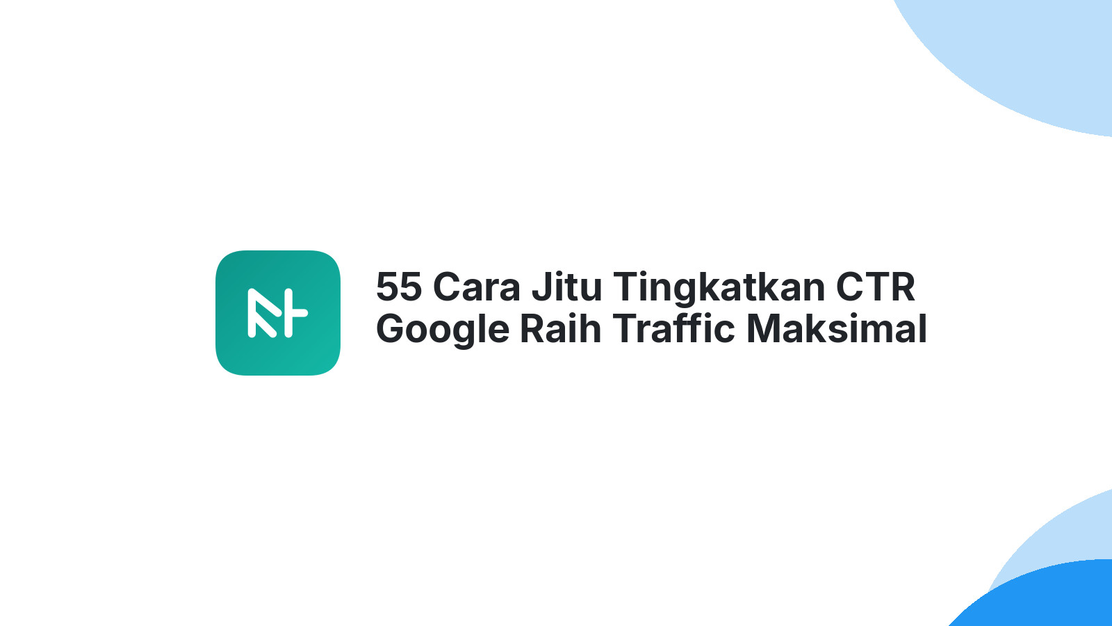 55 Cara Jitu Tingkatkan CTR Google Raih Traffic Maksimal
