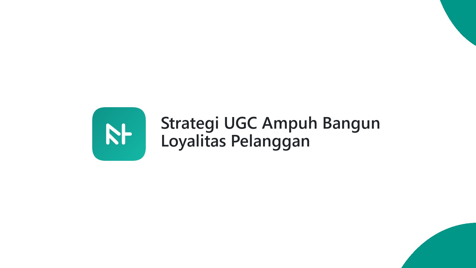 Strategi UGC Ampuh Bangun Loyalitas Pelanggan