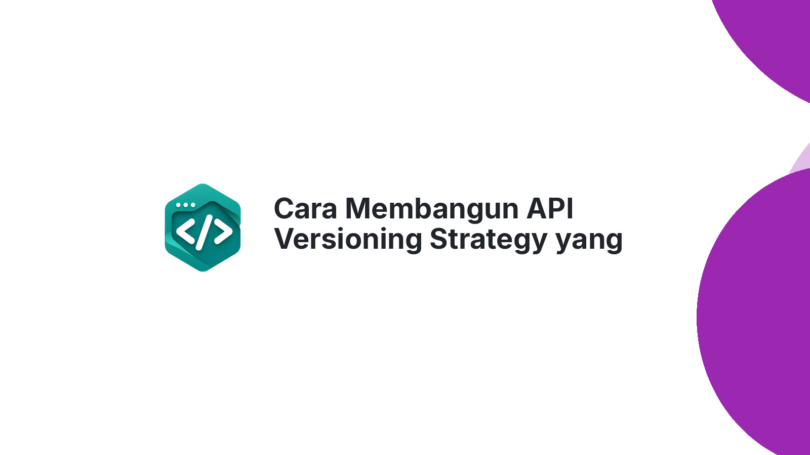 Cara Membangun API Versioning Strategy yang Benar untuk Produk Digital