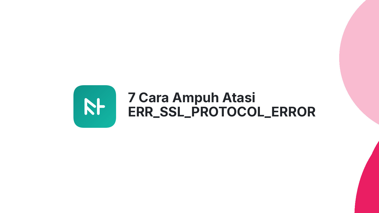 7 Cara Ampuh Atasi ERR_SSL_PROTOCOL_ERROR Website Anda