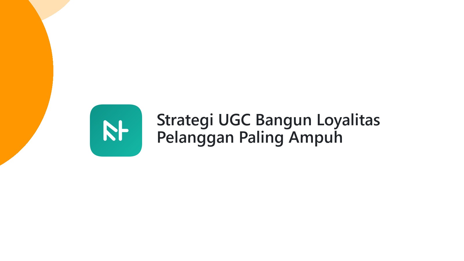 Strategi UGC Bangun Loyalitas Pelanggan Paling Ampuh