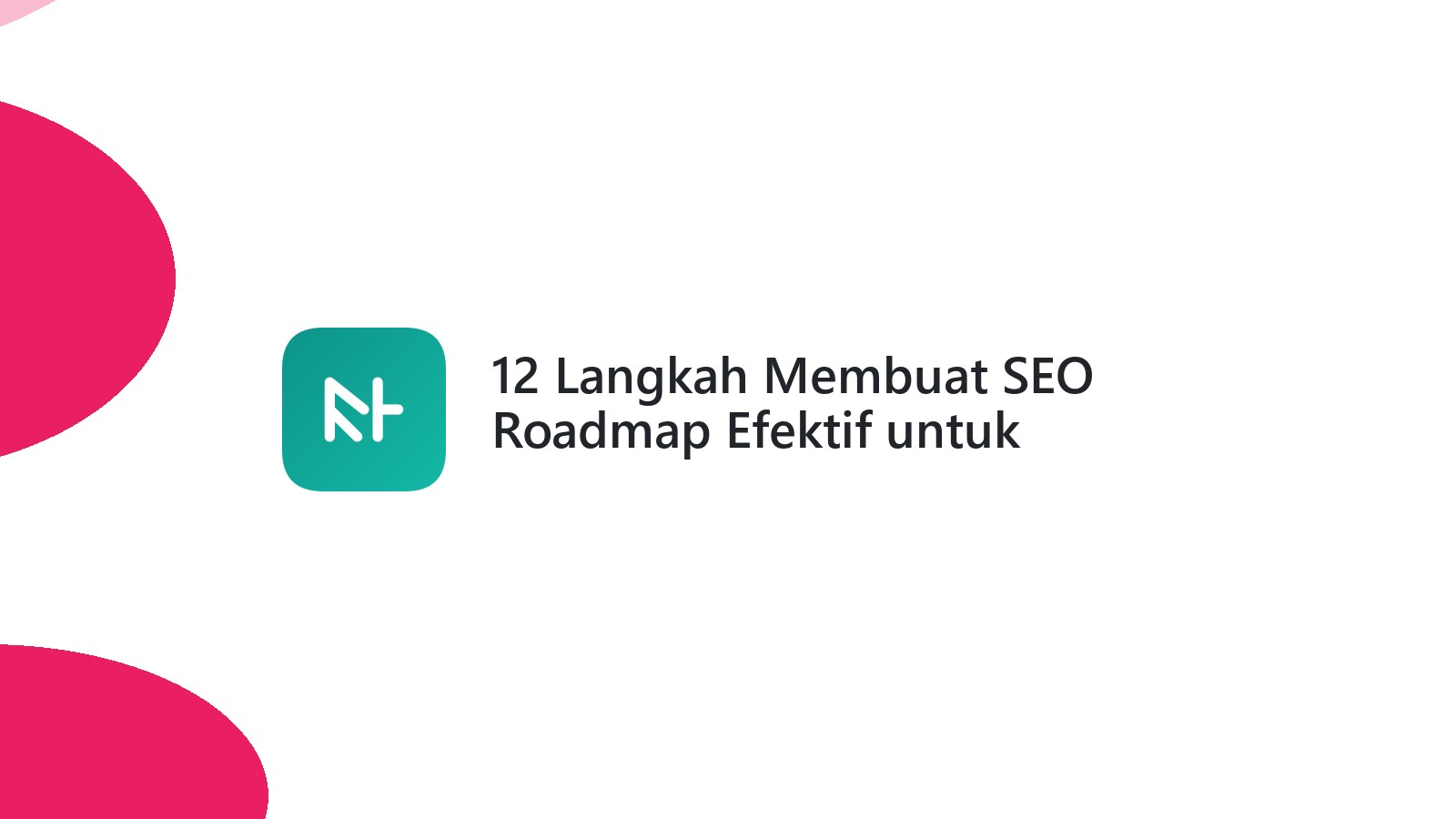 12 Langkah Membuat SEO Roadmap Efektif untuk Kampanye Anda