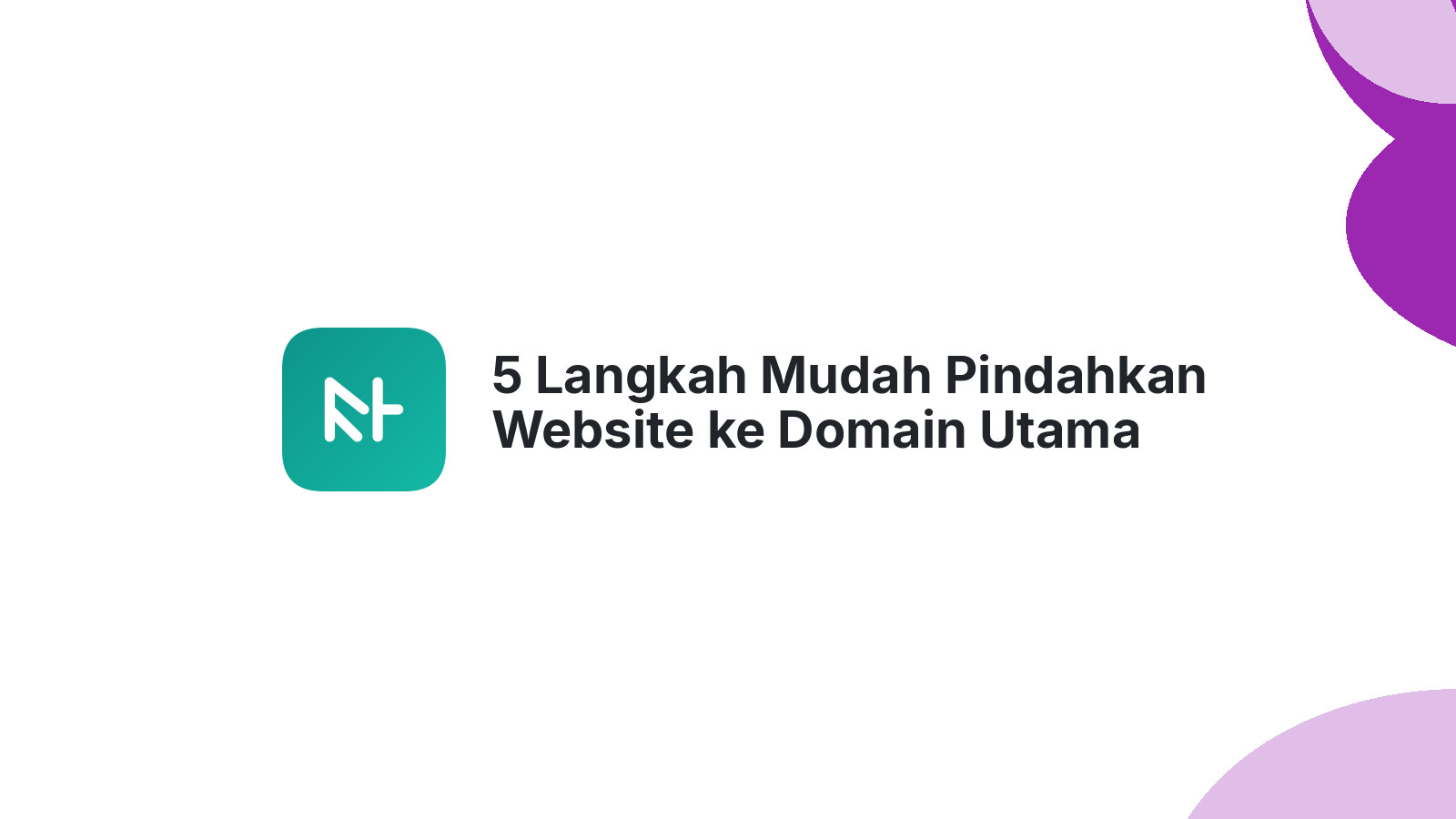 5 Langkah Mudah Pindahkan Website ke Domain Utama Anda