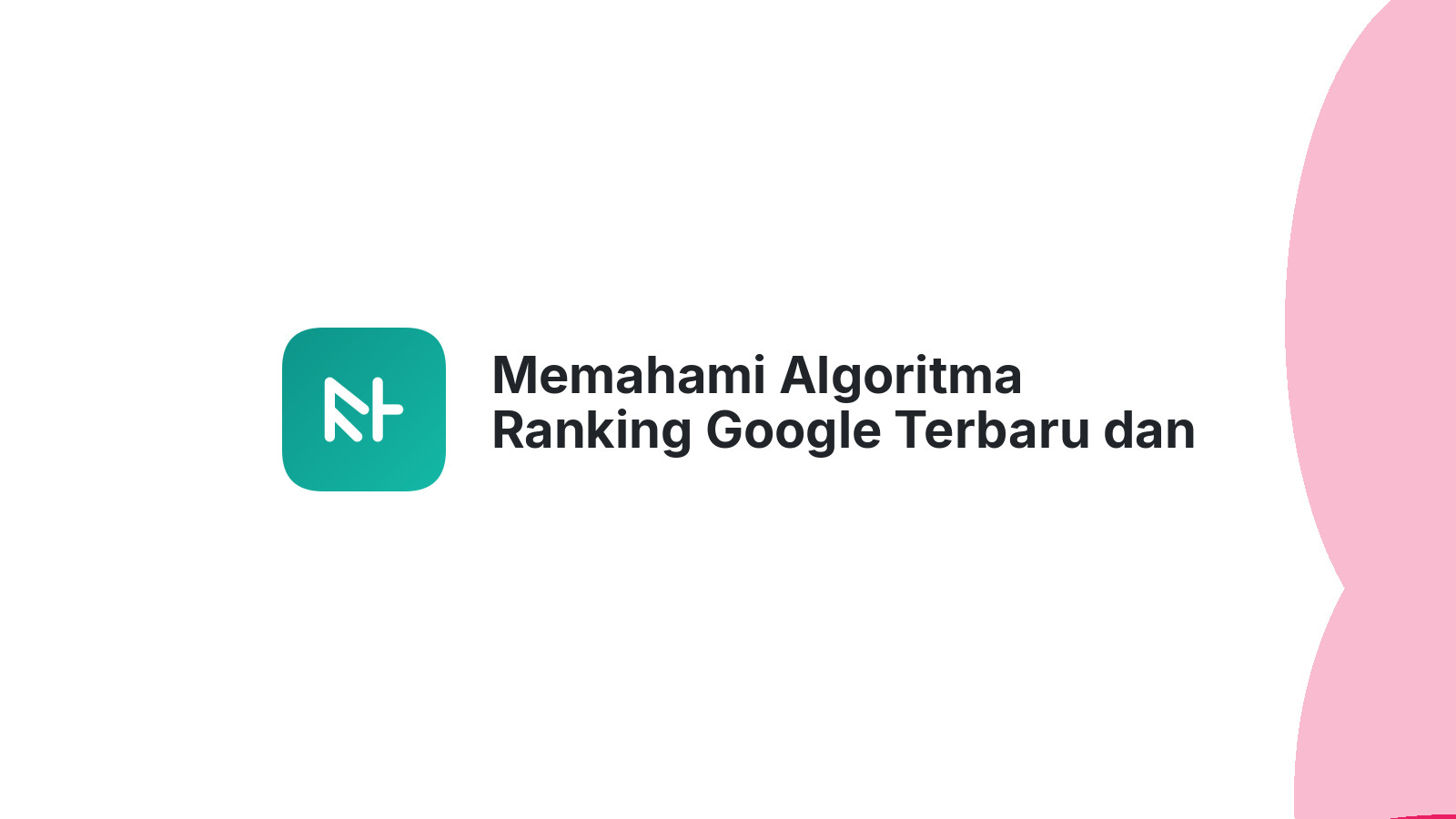 Memahami Algoritma Ranking Google Terbaru dan yang Usang