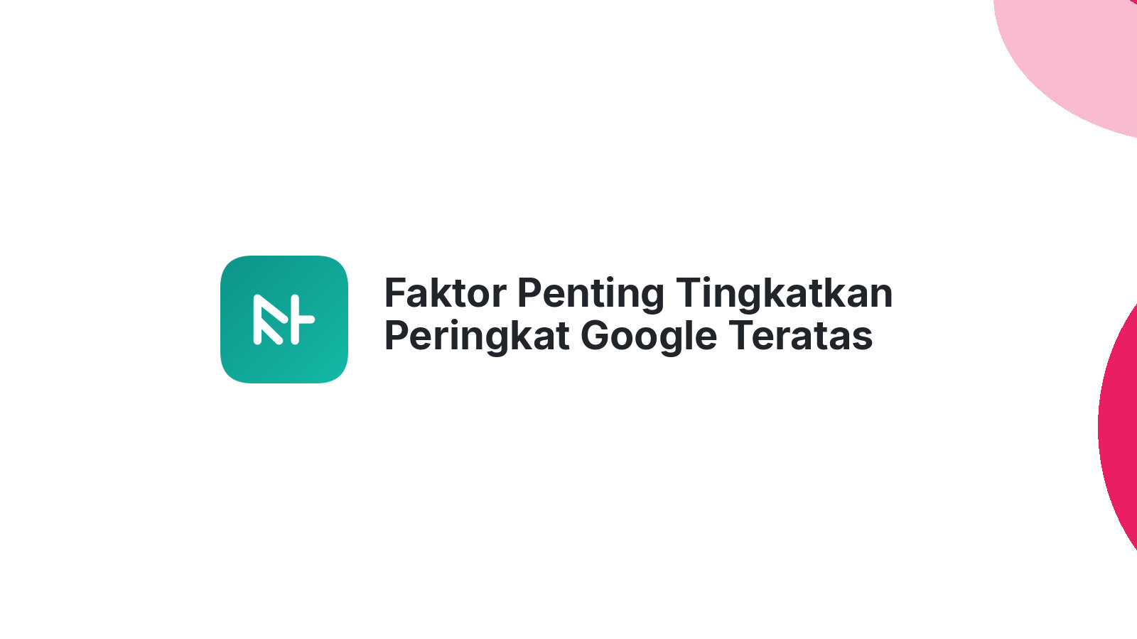 Faktor Penting Tingkatkan Peringkat Google Teratas
