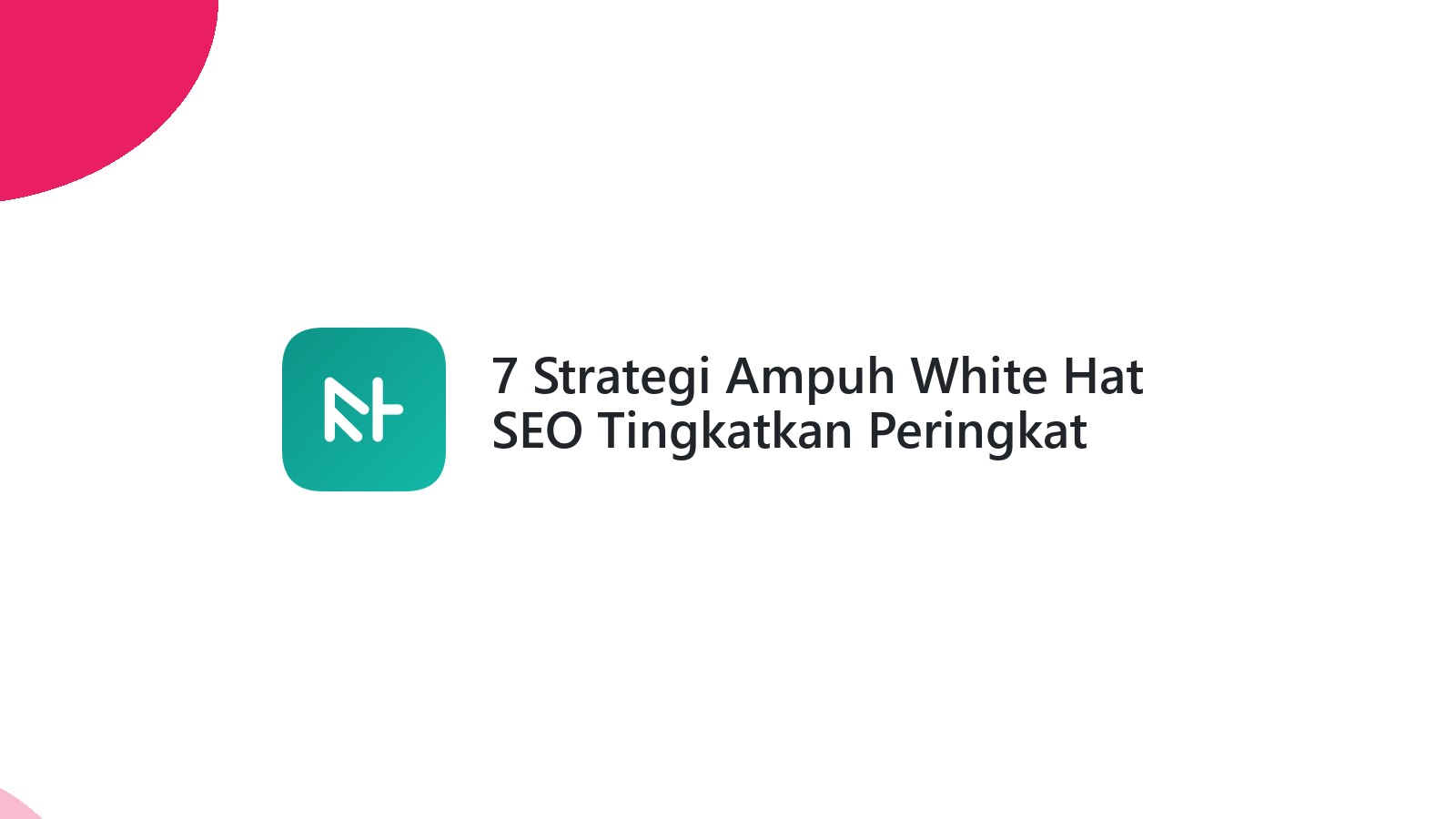 7 Strategi Ampuh White Hat SEO Tingkatkan Peringkat Website Anda