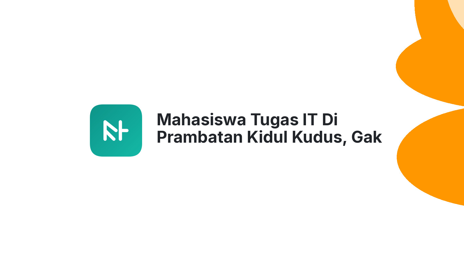 Mahasiswa Tugas IT Di Prambatan Kidul Kudus, Gak Perlu Khawatir