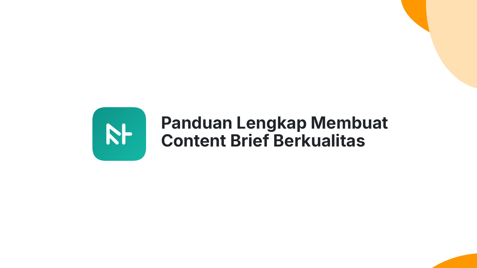 Panduan Lengkap Membuat Content Brief Berkualitas Tinggi