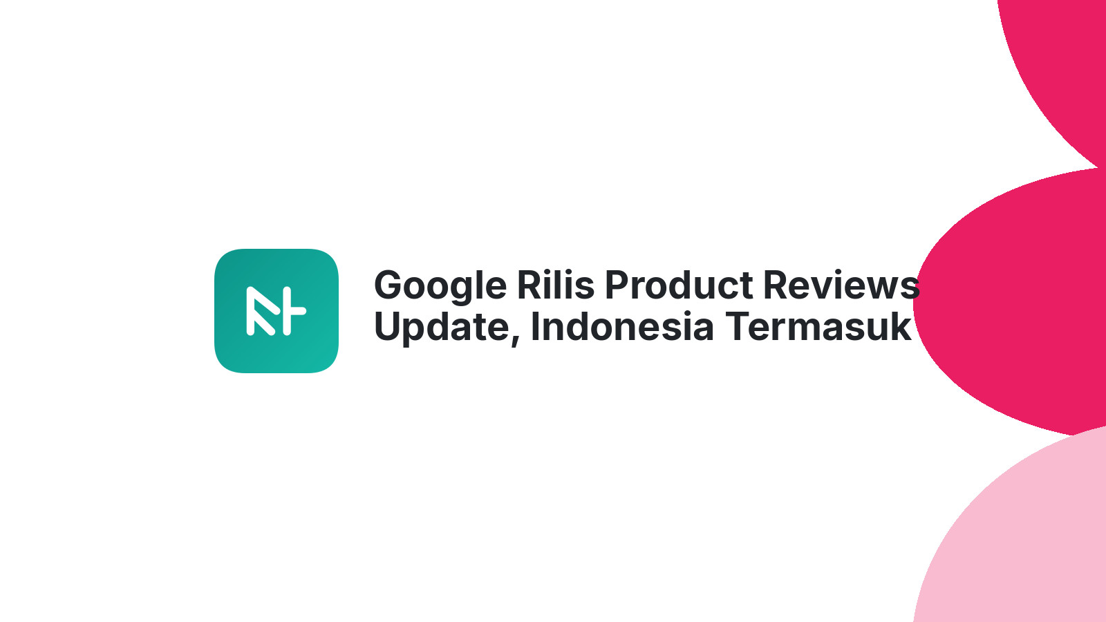 Google Rilis Product Reviews Update, Indonesia Termasuk