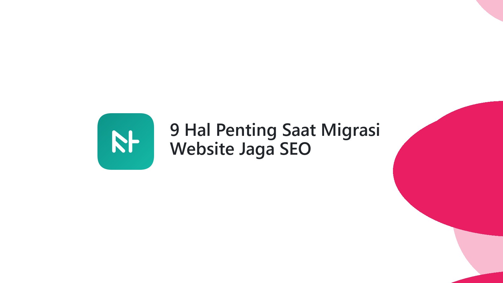 9 Hal Penting Saat Migrasi Website Jaga SEO