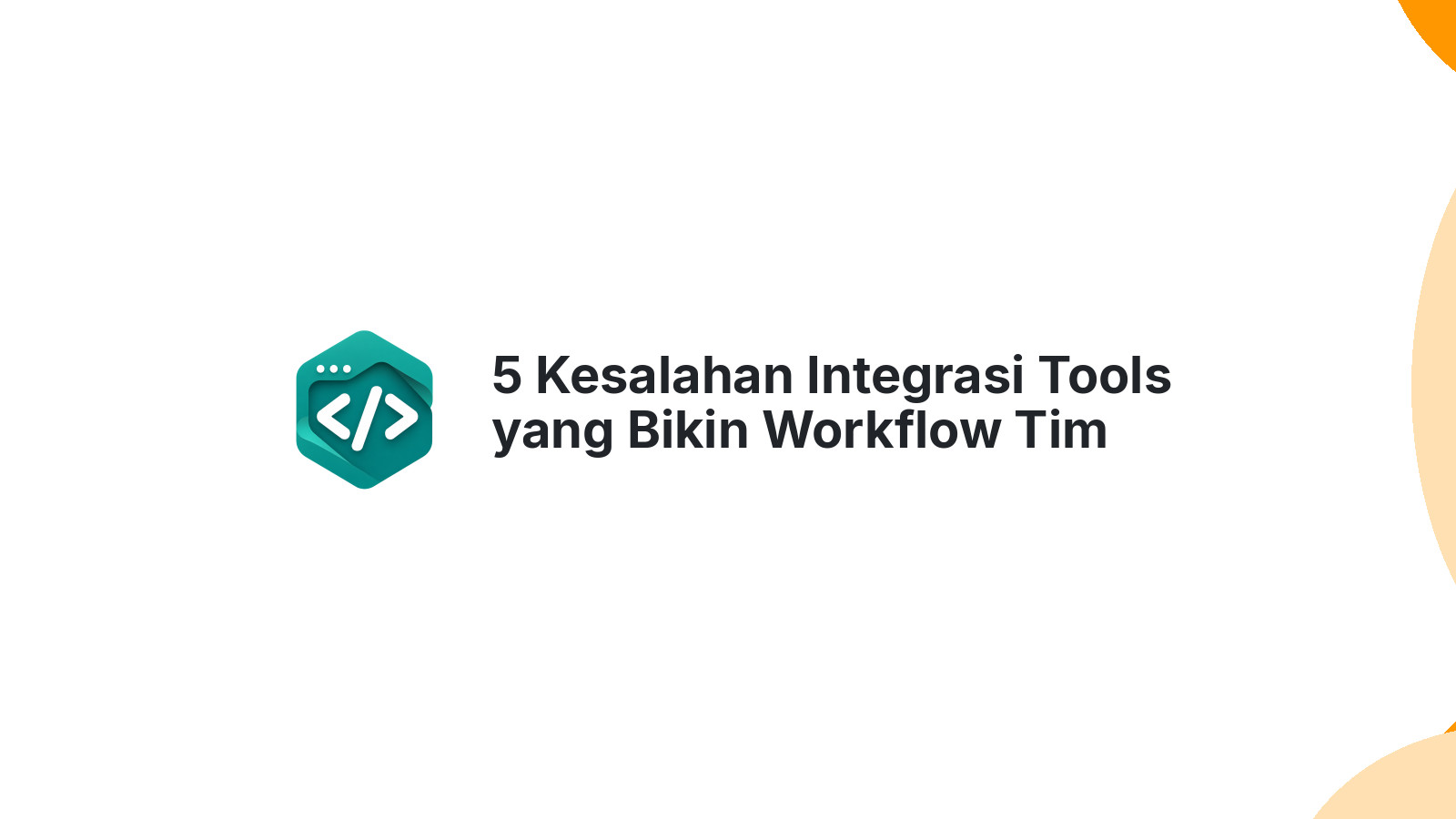 5 Kesalahan Integrasi Tools yang Bikin Workflow Tim Berantakan