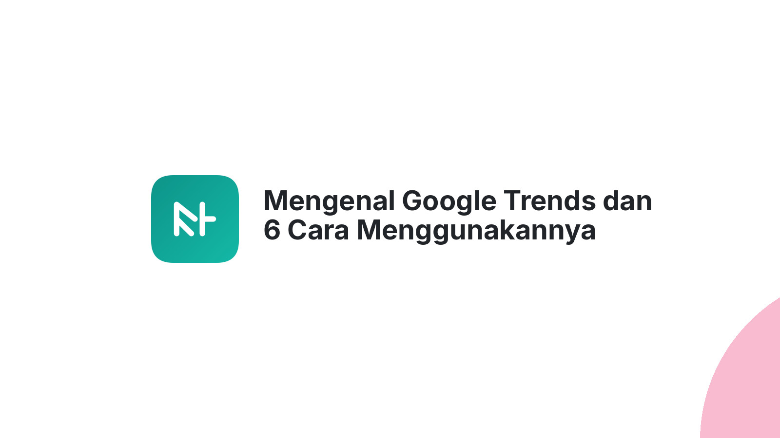 Mengenal Google Trends dan 6 Cara Menggunakannya