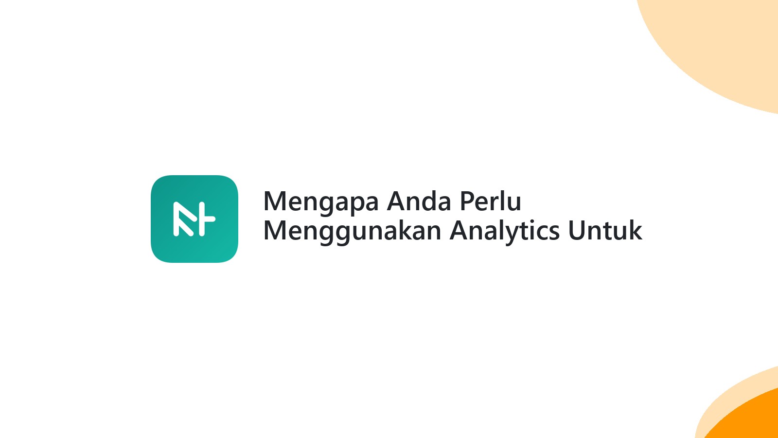 Mengapa Anda Perlu Menggunakan Analytics Untuk Meningkatkan Website