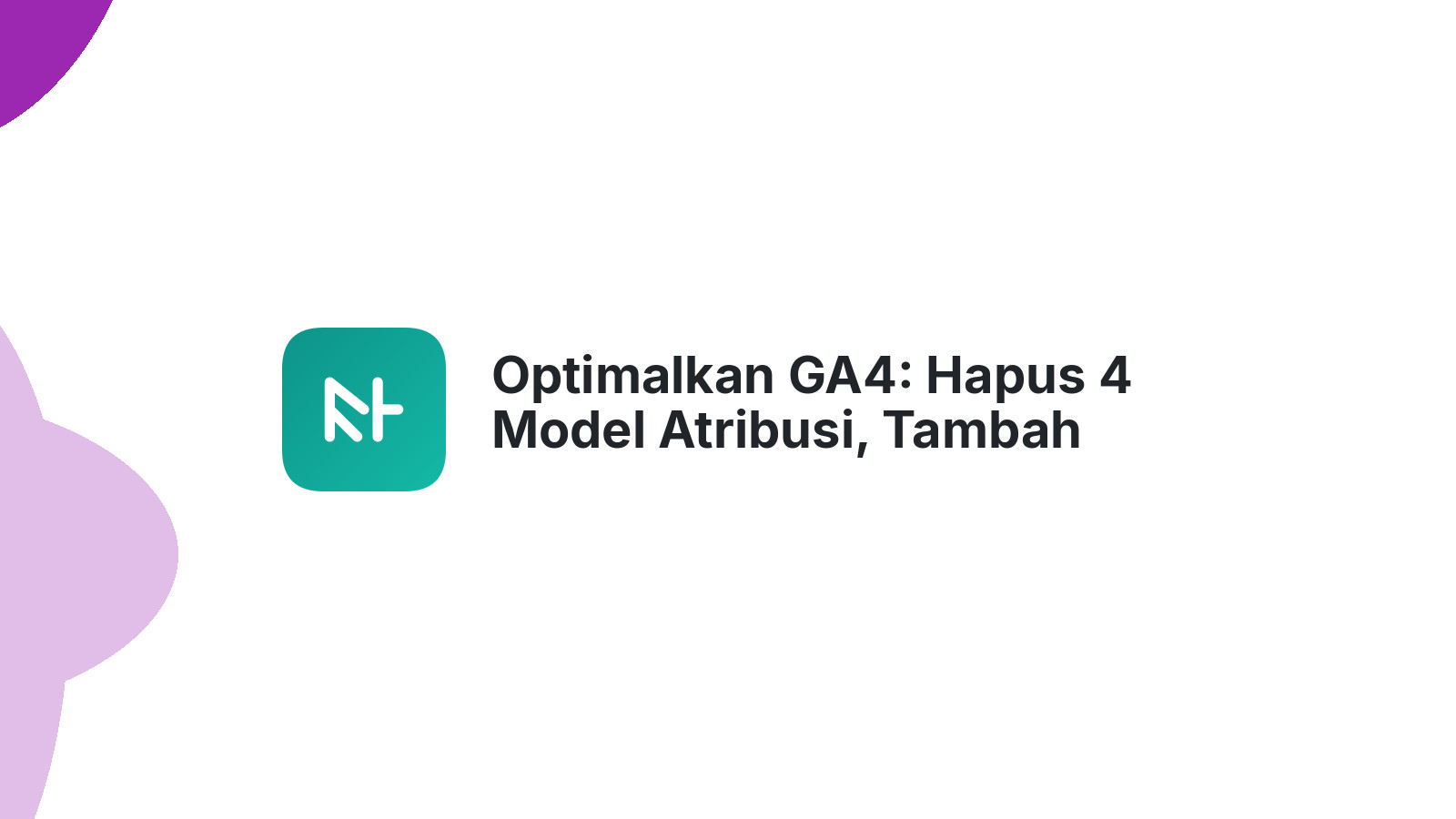 Optimalkan GA4: Hapus 4 Model Atribusi, Tambah Custom Metric