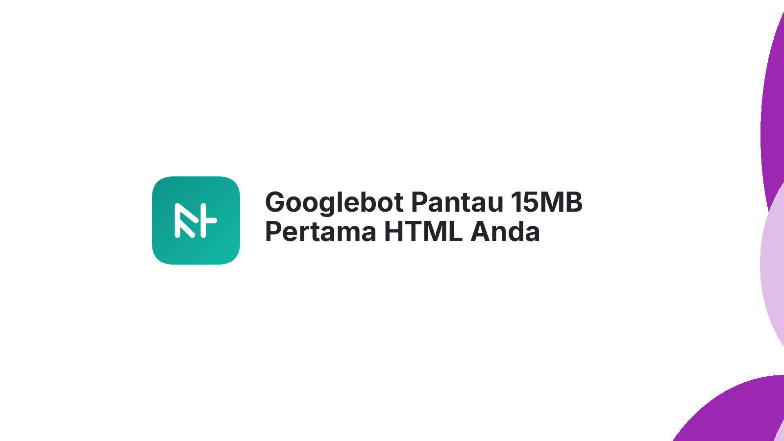Googlebot Pantau 15MB Pertama HTML Anda