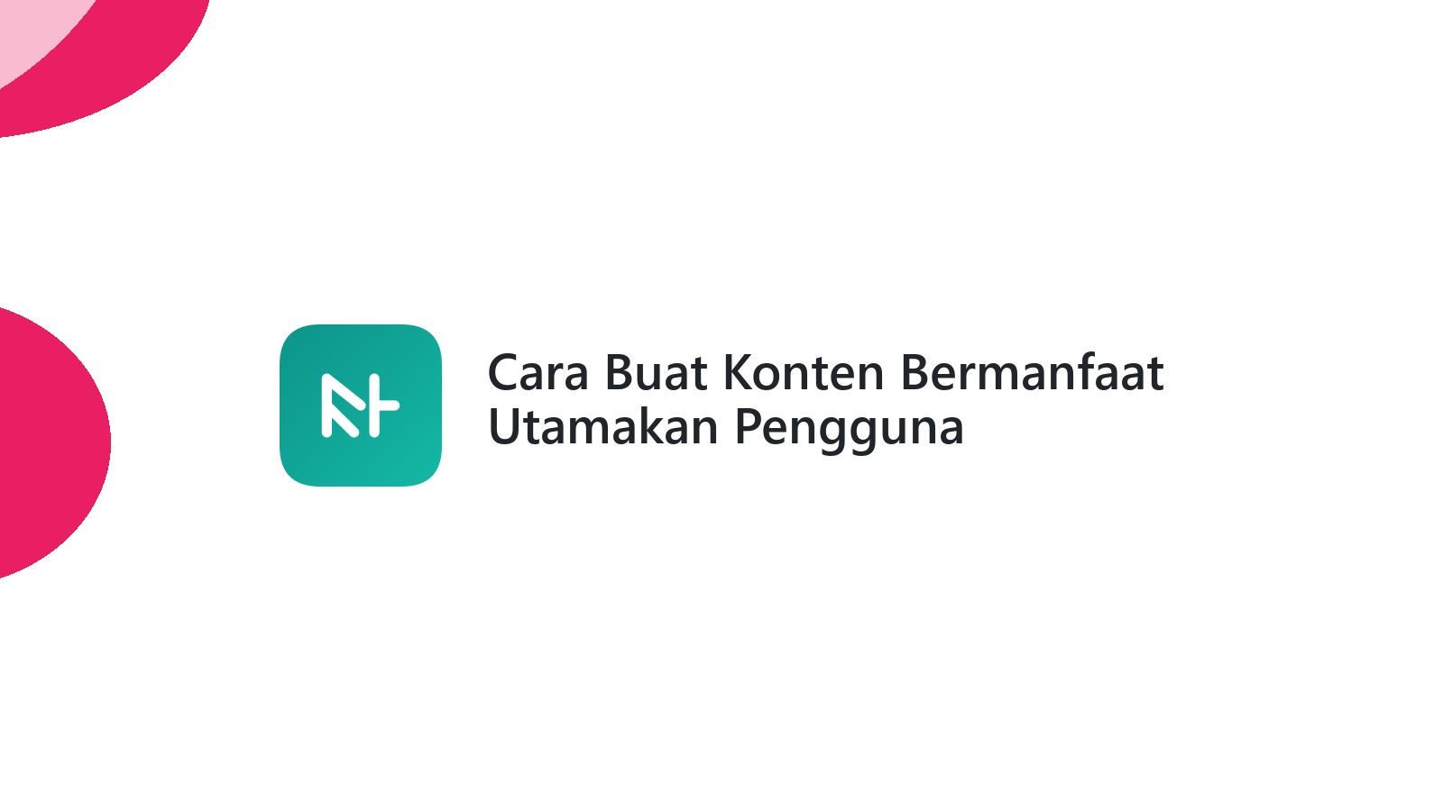 Cara Buat Konten Bermanfaat Utamakan Pengguna