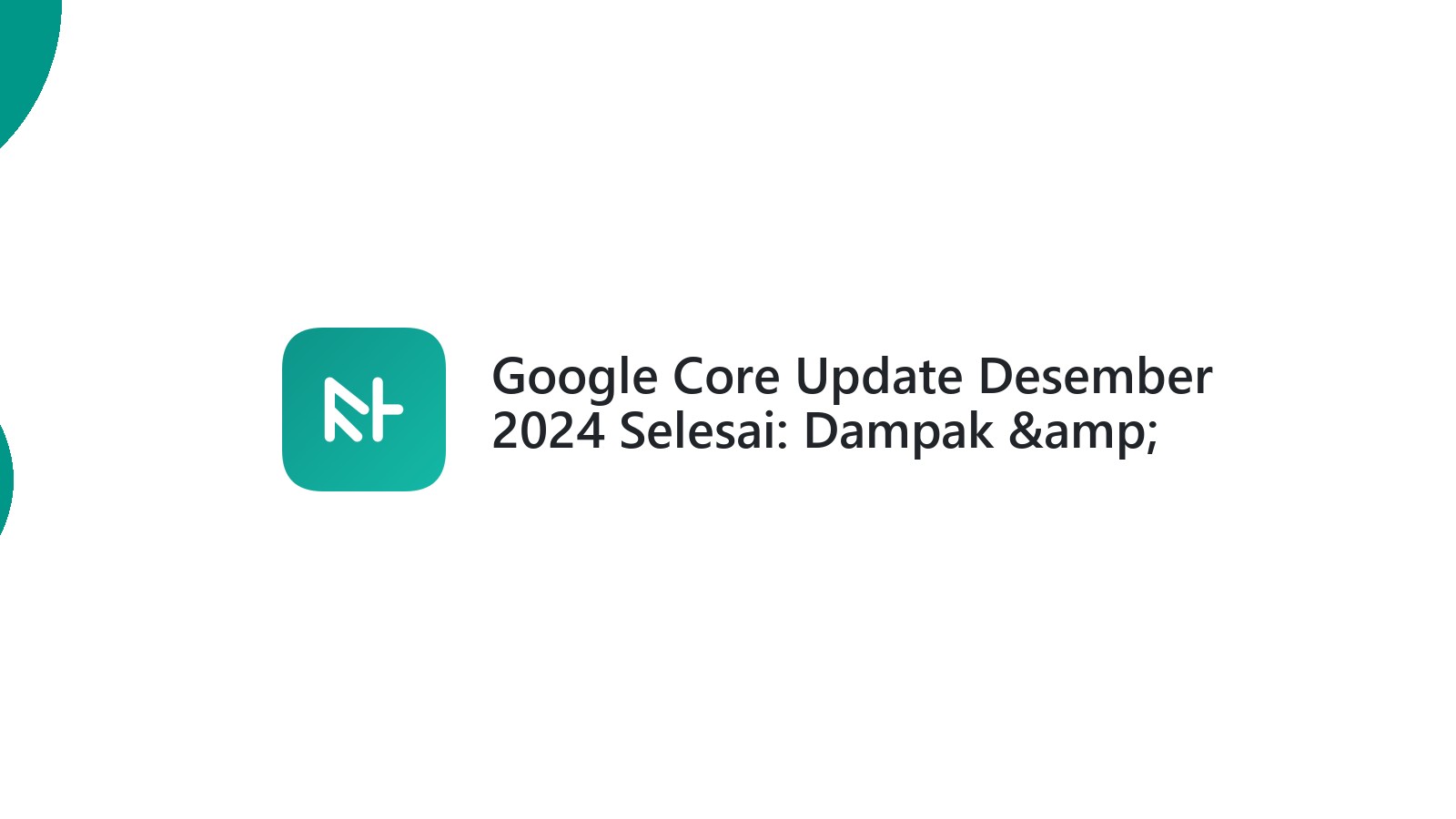 Google Core Update Desember 2024 Selesai: Dampak &amp; Strategi