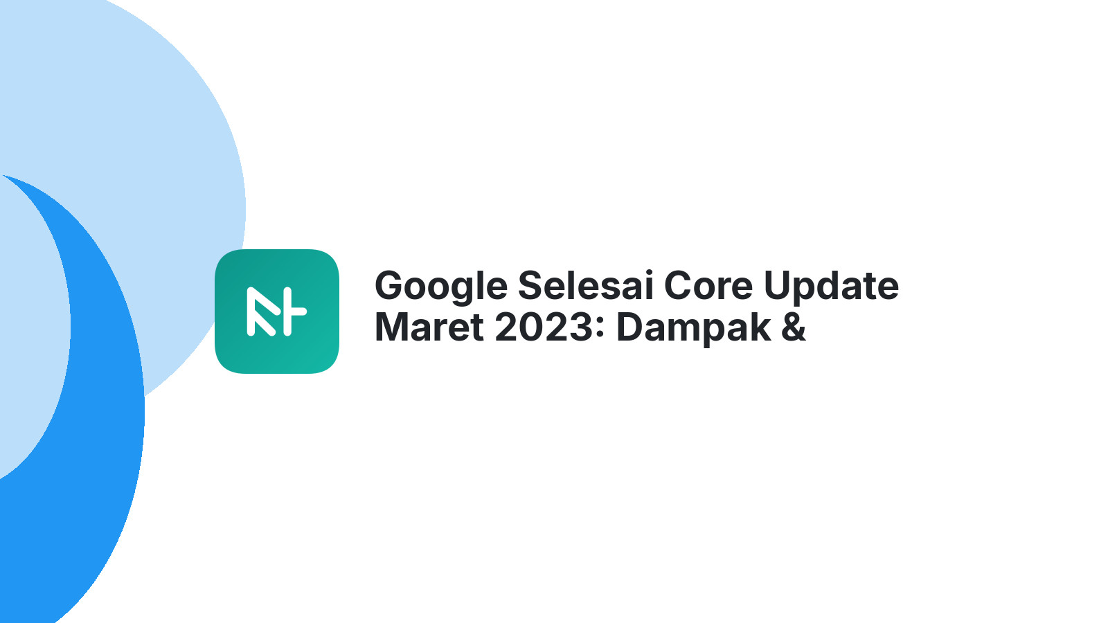 Google Selesai Core Update Maret 2023: Dampak &amp; Strategi