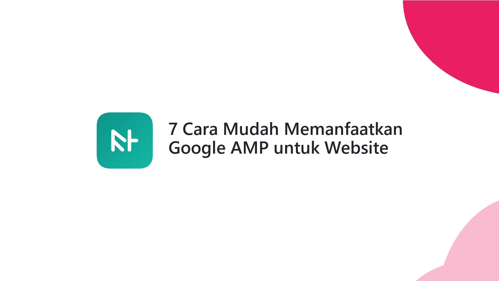 7 Cara Mudah Memanfaatkan Google AMP untuk Website Cepat