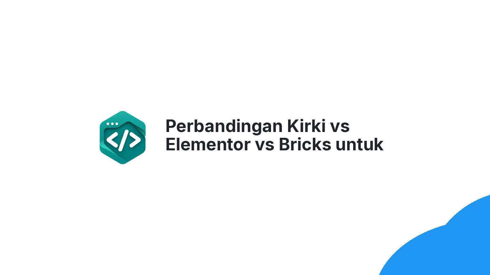 Perbandingan Kirki vs Elementor vs Bricks untuk Builder WordPress Modern