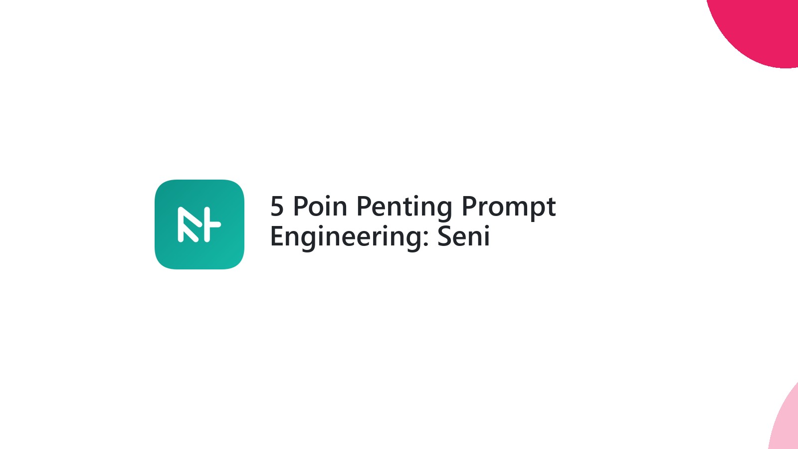 5 Poin Penting Prompt Engineering: Seni Berkomunikasi dengan AI