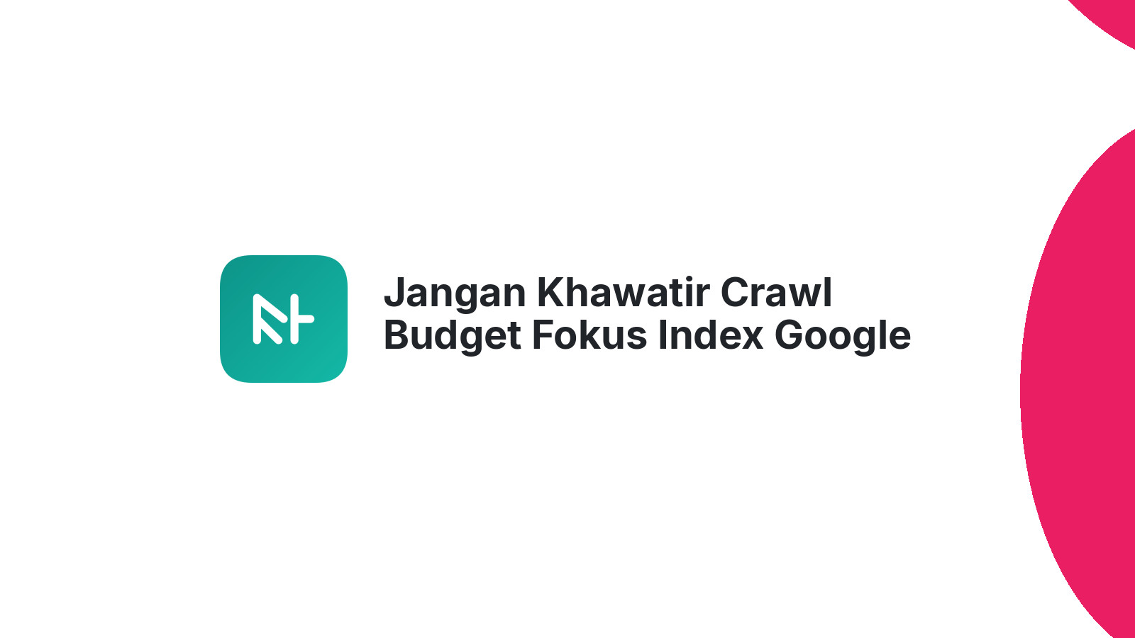 Jangan Khawatir Crawl Budget Fokus Index Google