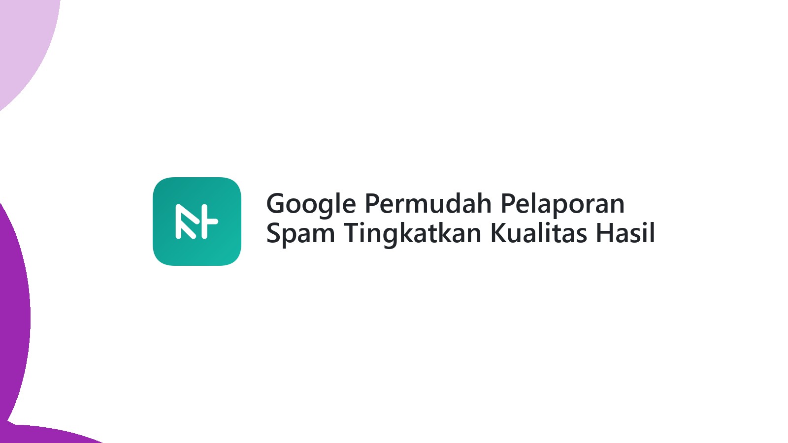 Google Permudah Pelaporan Spam Tingkatkan Kualitas Hasil