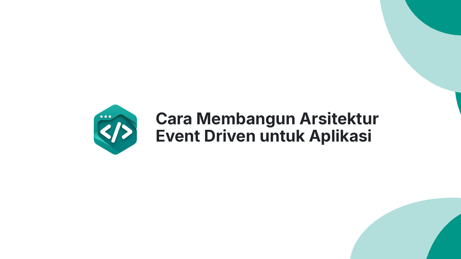 Cara Membangun Arsitektur Event Driven untuk Aplikasi Modern