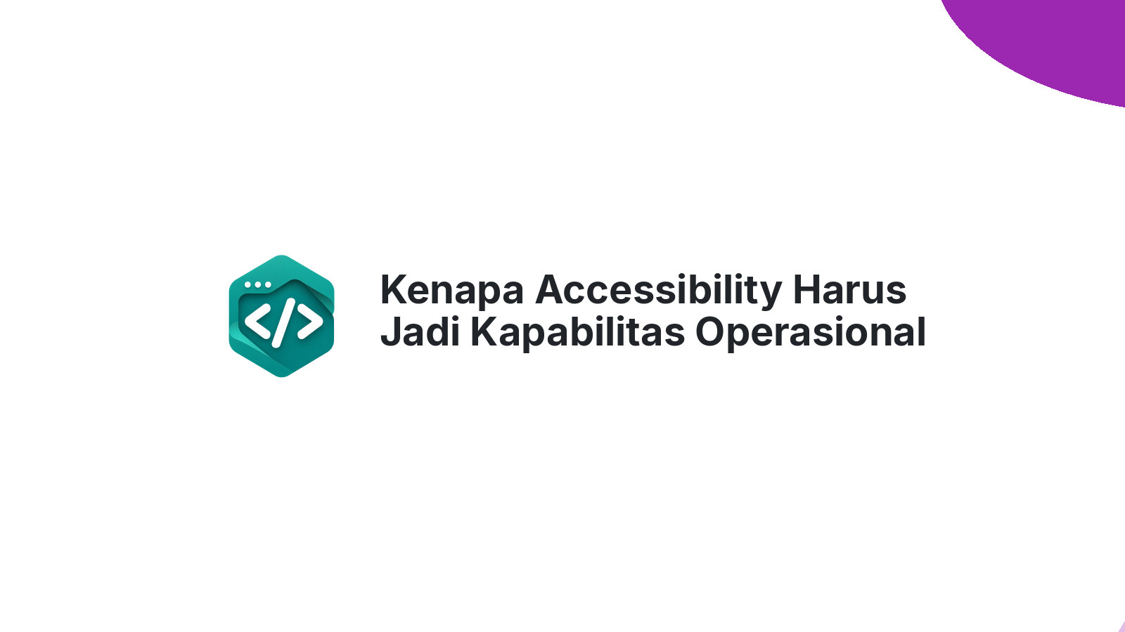 Kenapa Accessibility Harus Jadi Kapabilitas Operasional Website