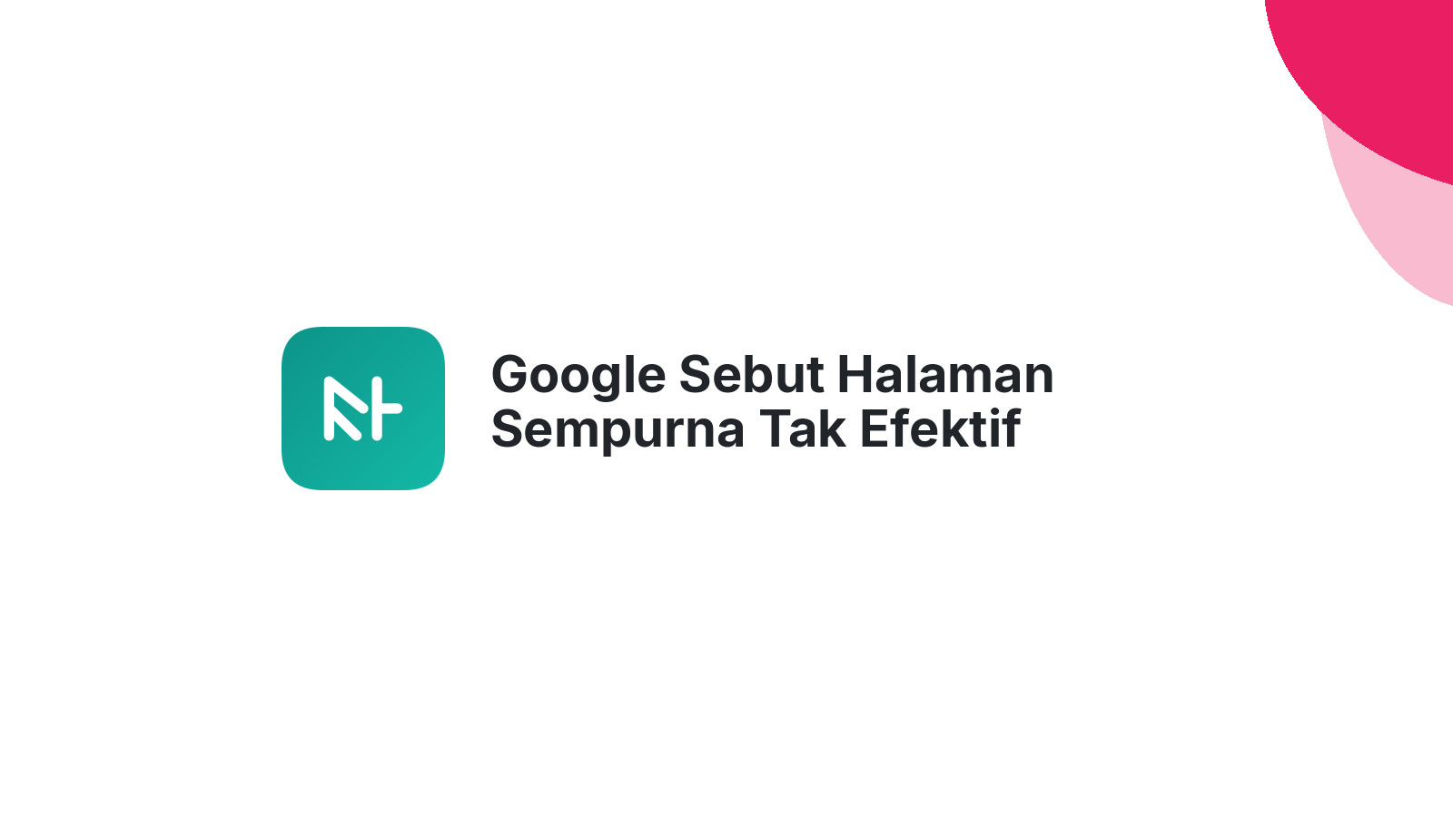 Google Sebut Halaman Sempurna Tak Efektif Tingkatkan Peringkat