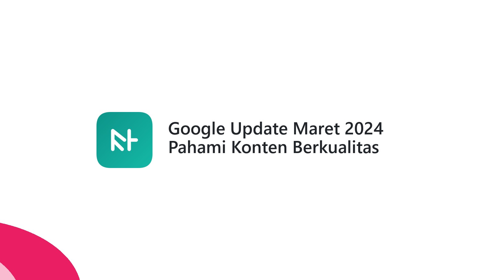 Google Update Maret 2024 Pahami Konten Berkualitas