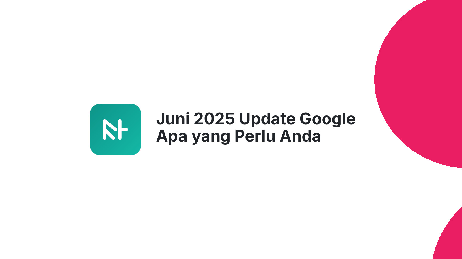 Juni 2025 Update Google Apa yang Perlu Anda Siapkan