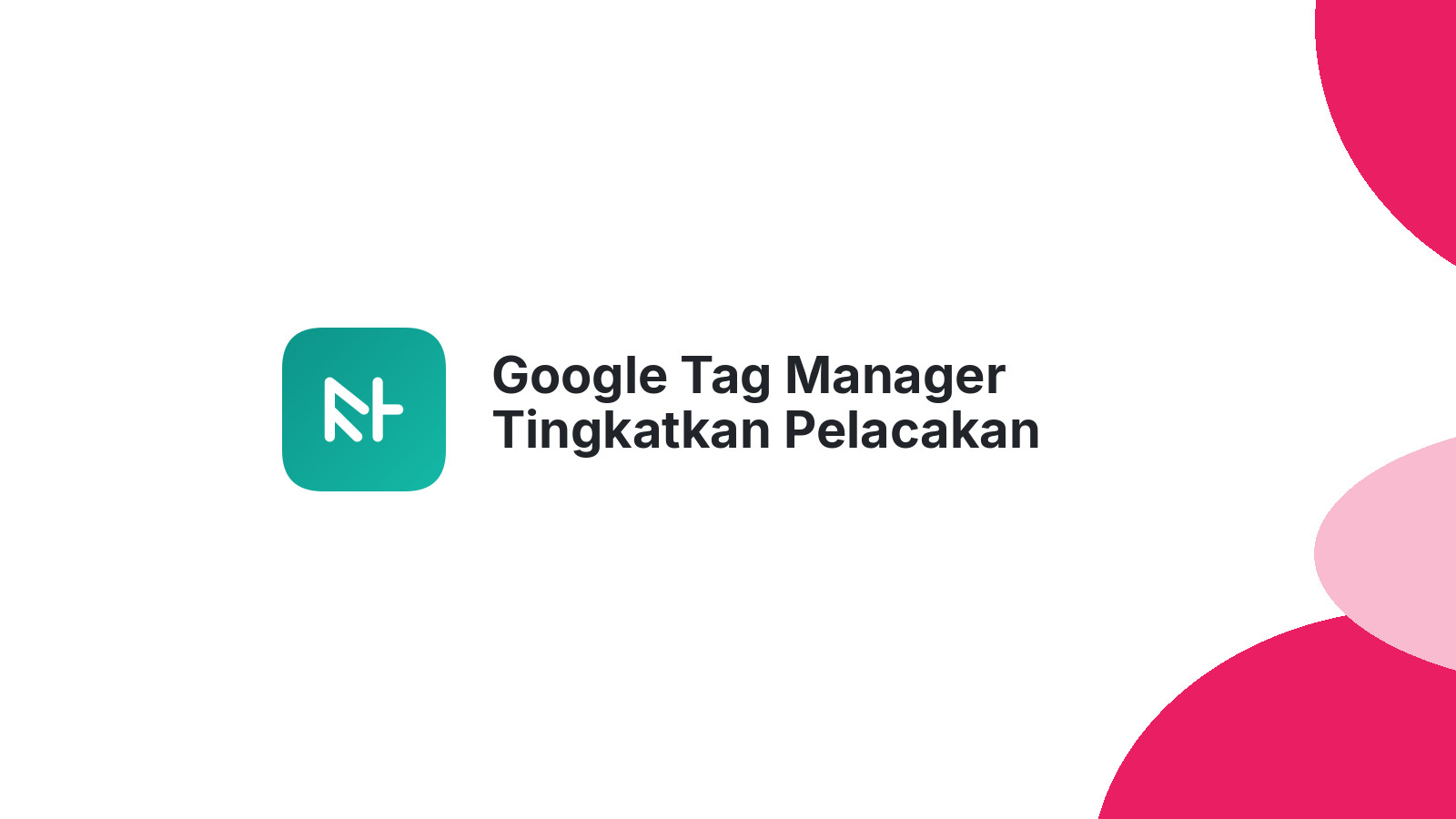 Google Tag Manager Tingkatkan Pelacakan Perilaku Pengguna Website