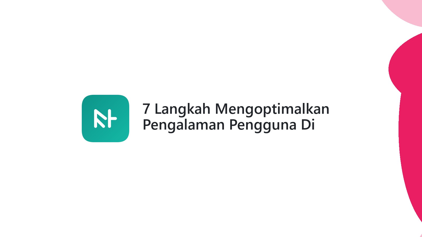 7 Langkah Mengoptimalkan Pengalaman Pengguna Di Website Anda