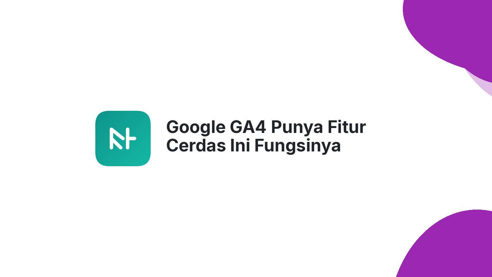 Google GA4 Punya Fitur Cerdas Ini Fungsinya