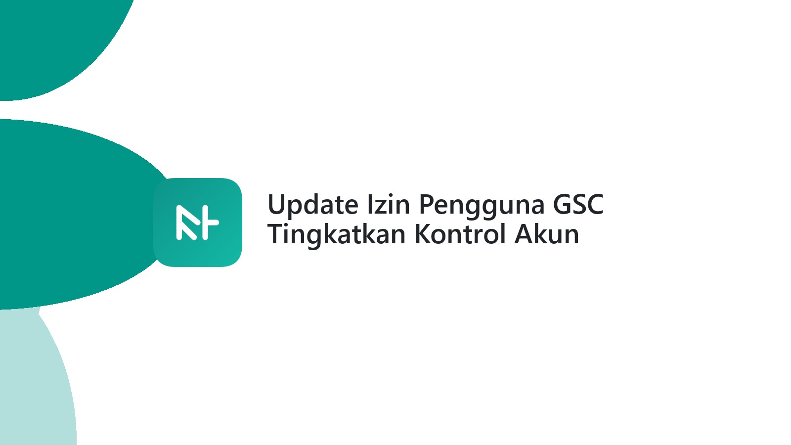 Update Izin Pengguna GSC Tingkatkan Kontrol Akun