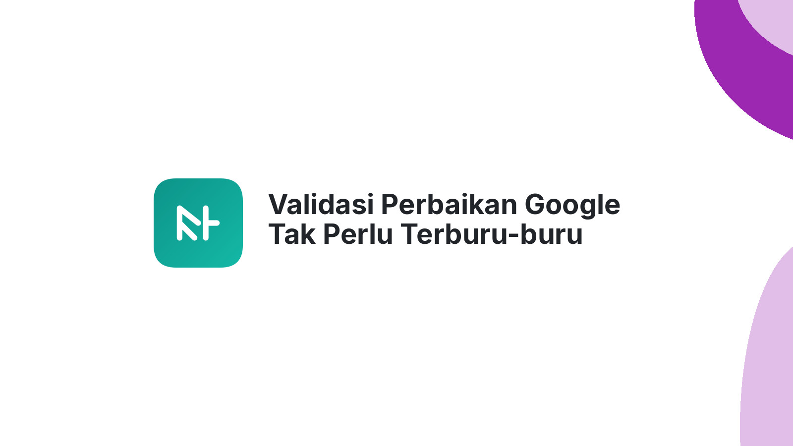Validasi Perbaikan Google Tak Perlu Terburu-buru