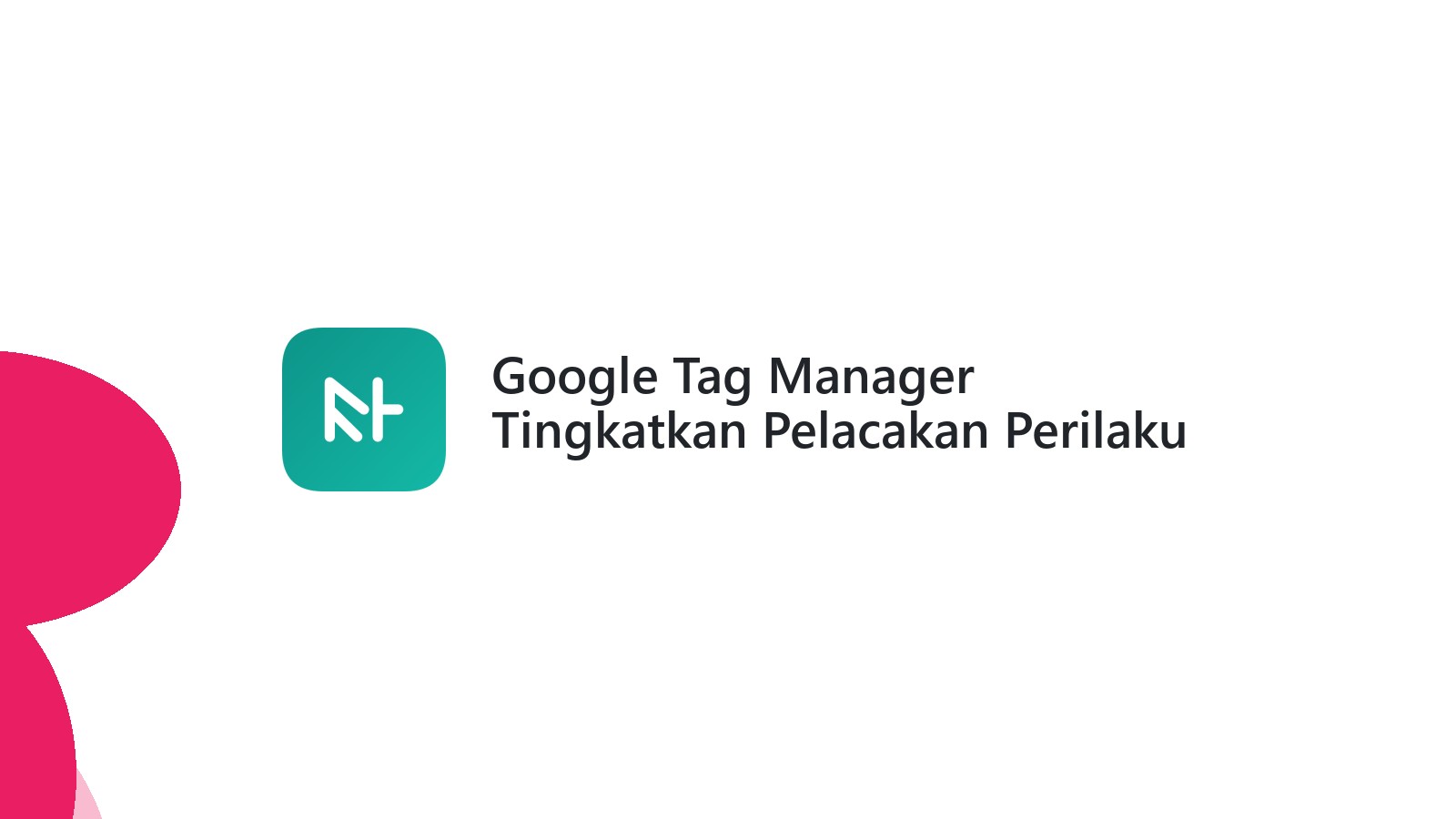 Google Tag Manager Tingkatkan Pelacakan Perilaku Pengguna Website